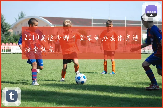 2010奥运会哪个国家举办成体育迷检索焦点