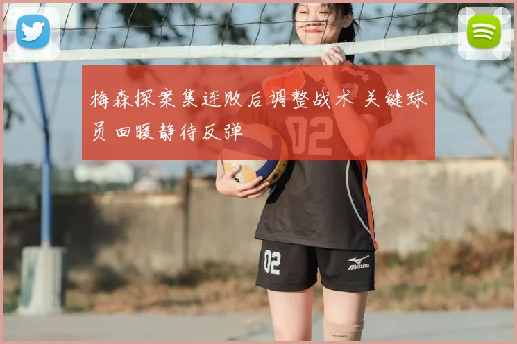 梅森探案集连败后调整战术 关键球员回暖静待反弹