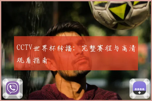 CCTV世界杯转播：完整赛程与高清观看指南