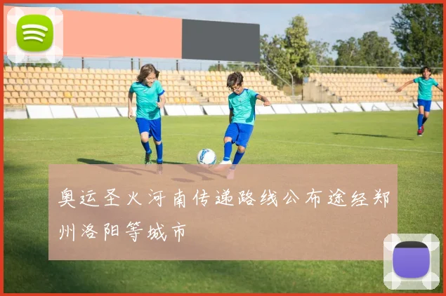 奥运圣火河南传递路线公布途经郑州洛阳等城市