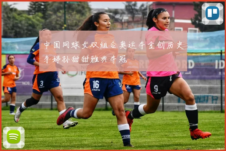 中国网球女双组合奥运夺金创历史李婷孙甜甜雅典夺冠