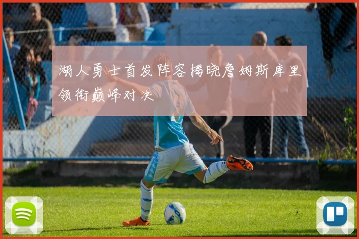 湖人勇士首发阵容揭晓詹姆斯库里领衔巅峰对决