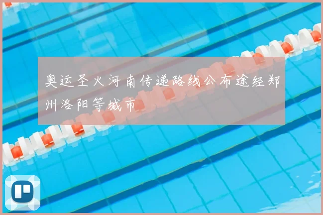 奥运圣火河南传递路线公布途经郑州洛阳等城市