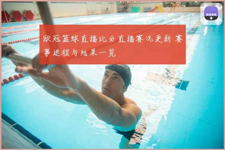 欧冠篮球直播比分直播赛况更新 赛事进程与结果一览