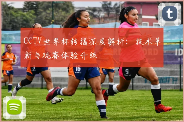 CCTV世界杯转播深度解析:技术革新与观赛体验升级