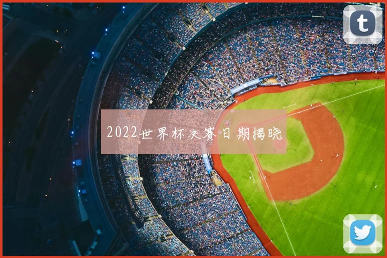 2022世界杯决赛日期揭晓