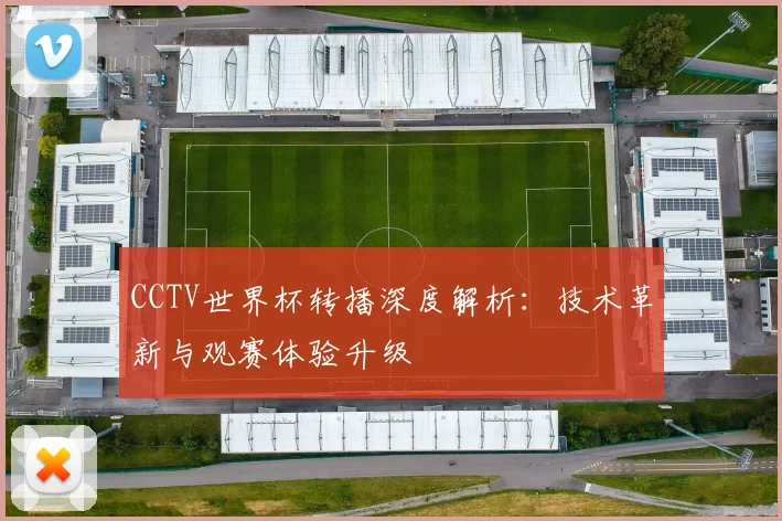 CCTV世界杯转播深度解析:技术革新与观赛体验升级