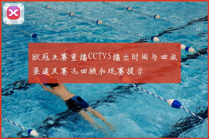 欧冠决赛重播CCTV5播出时间与回放渠道及赛况回顾和观赛提示