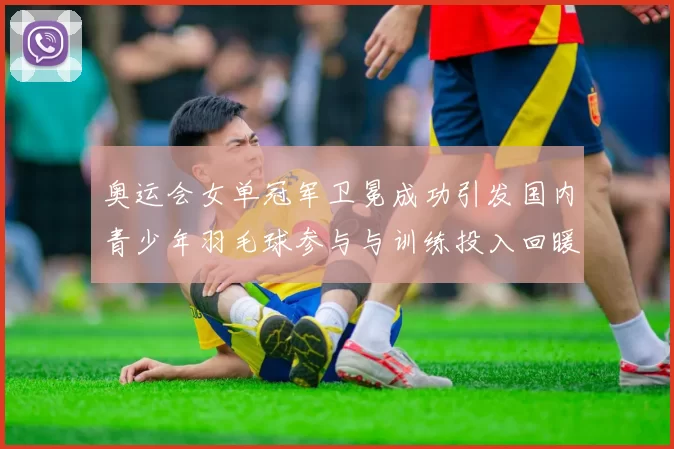 奥运会女单冠军卫冕成功引发国内青少年羽毛球参与与训练投入回暖