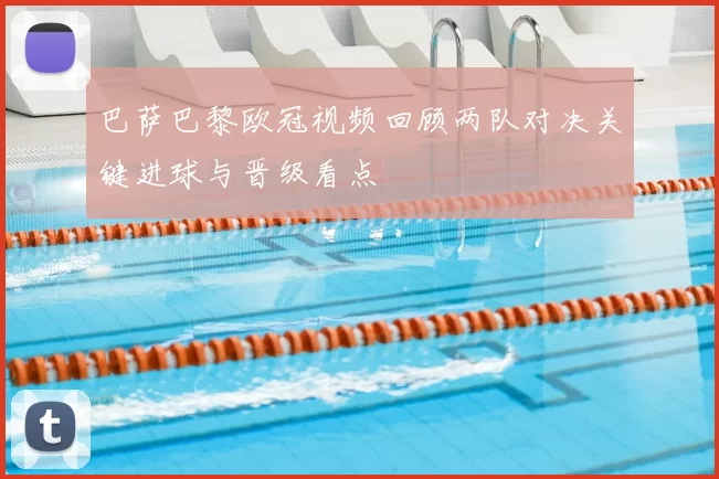 巴萨巴黎欧冠视频回顾两队对决关键进球与晋级看点