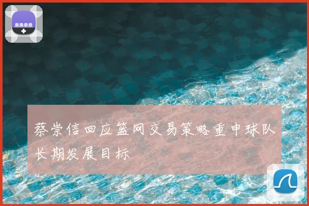 蔡崇信回应篮网交易策略重申球队长期发展目标