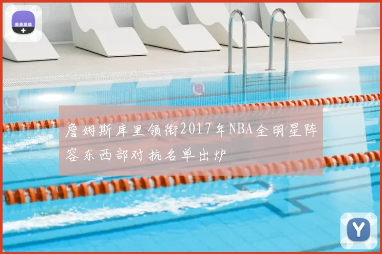 詹姆斯库里领衔2017年NBA全明星阵容东西部对抗名单出炉