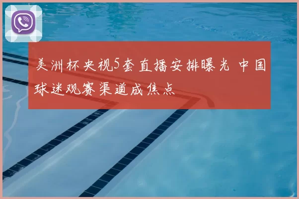 美洲杯央视5套直播安排曝光 中国球迷观赛渠道成焦点