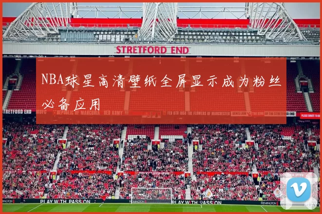 NBA球星高清壁纸全屏显示成为粉丝必备应用
