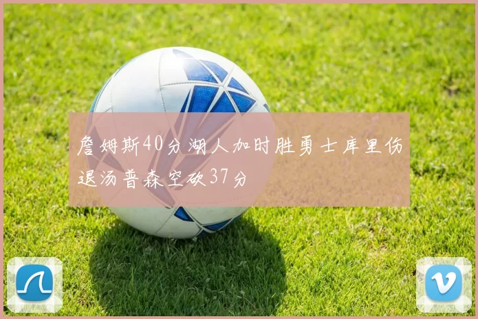 詹姆斯40分湖人加时胜勇士库里伤退汤普森空砍37分