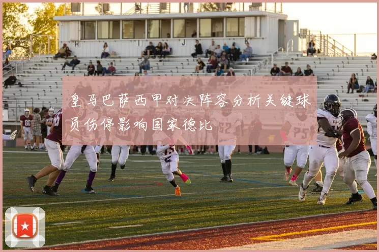 皇马巴萨西甲对决阵容分析关键球员伤停影响国家德比