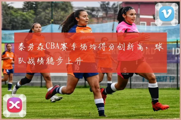 泰劳森CBA赛季场均得分创新高，球队战绩稳步上升