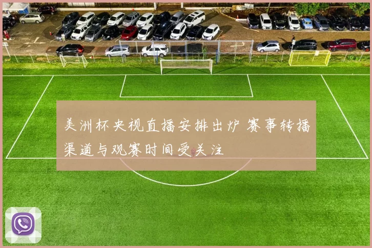 美洲杯央视直播安排出炉 赛事转播渠道与观赛时间受关注