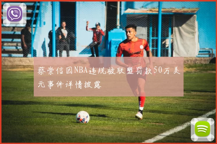 蔡崇信因NBA违规被联盟罚款50万美元事件详情披露