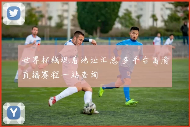 世界杯线观看地址汇总 多平台高清直播赛程一站查询