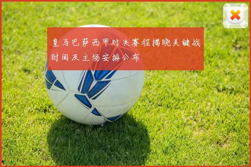 皇马巴萨西甲对决赛程揭晓关键战时间及主场安排公布