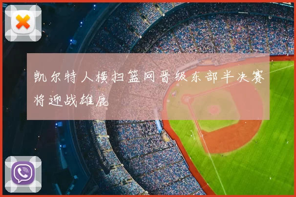 凯尔特人横扫篮网晋级东部半决赛将迎战雄鹿