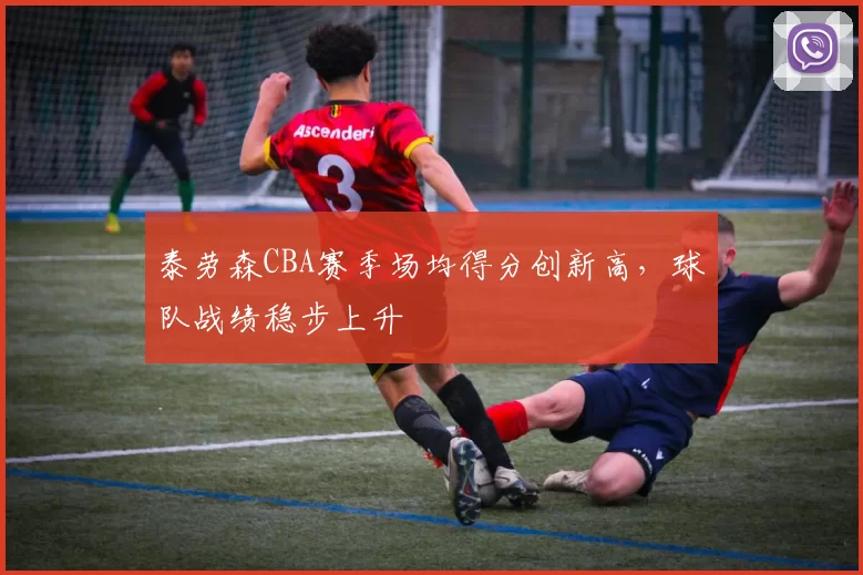 泰劳森CBA赛季场均得分创新高，球队战绩稳步上升