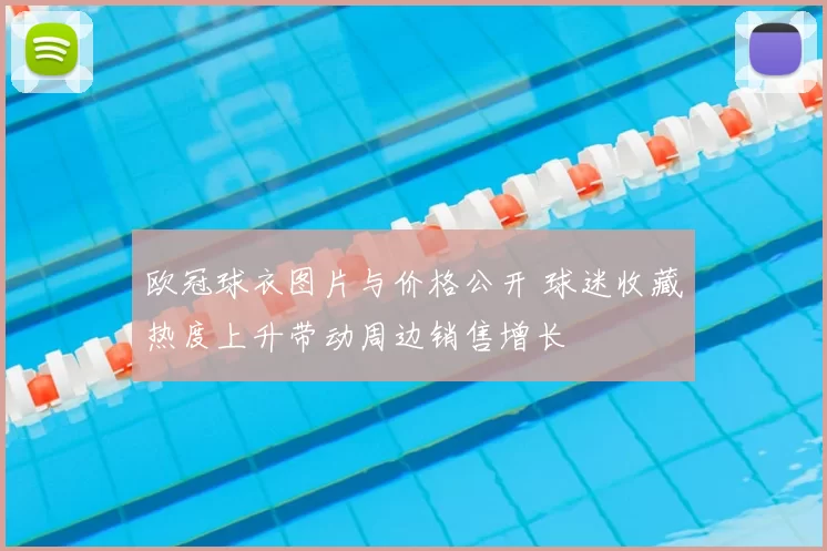 欧冠球衣图片与价格公开 球迷收藏热度上升带动周边销售增长