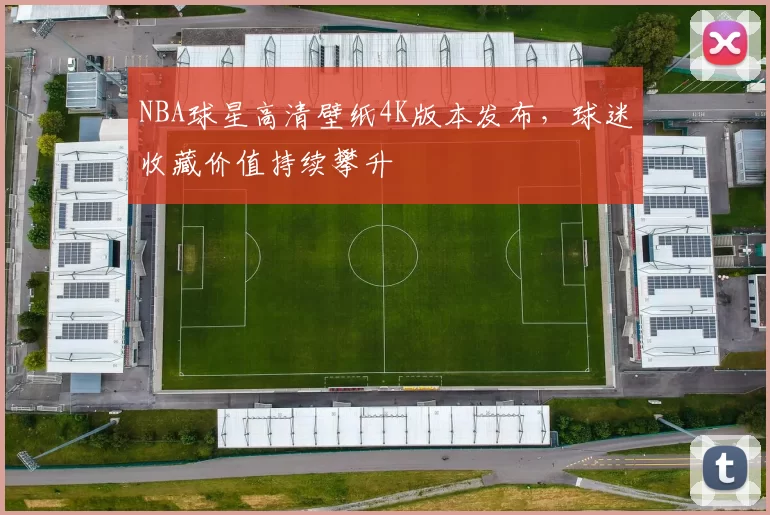 NBA球星高清壁纸4K版本发布，球迷收藏价值持续攀升