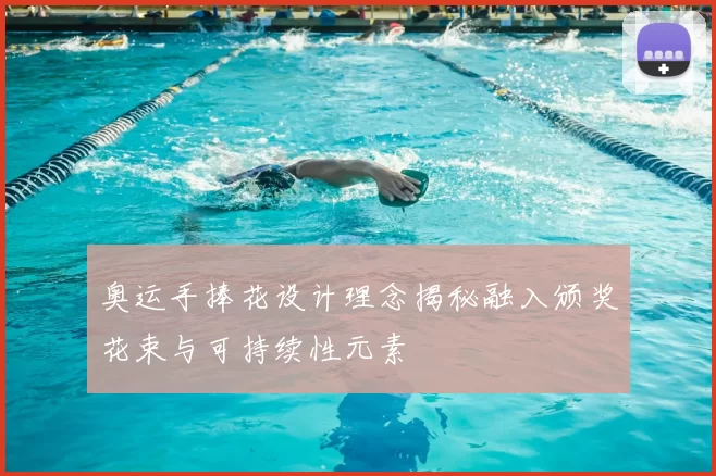 奥运手捧花设计理念揭秘融入颁奖花束与可持续性元素