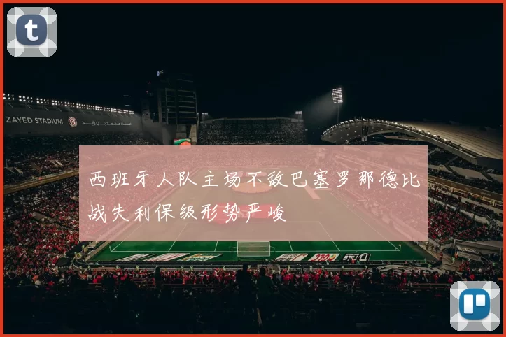 西班牙人队主场不敌巴塞罗那德比战失利保级形势严峻