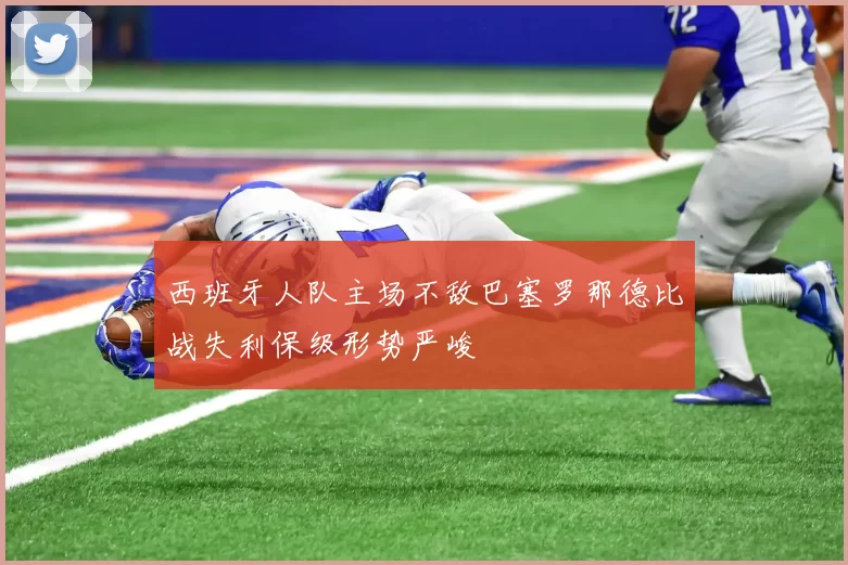 西班牙人队主场不敌巴塞罗那德比战失利保级形势严峻