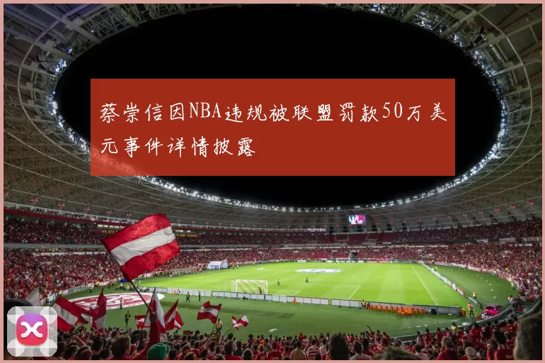 蔡崇信因NBA违规被联盟罚款50万美元事件详情披露
