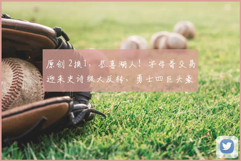 原创 2换1，恭喜湖人！字母哥交易迎来史诗级大反转，勇士四巨头豪阵诞生