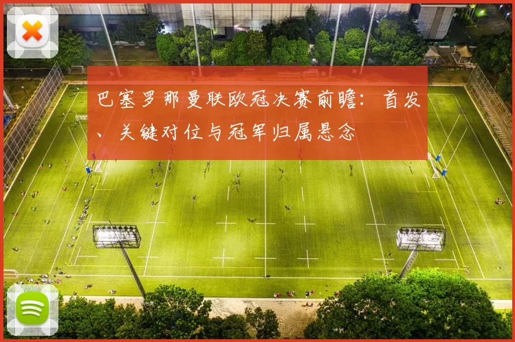 巴塞罗那曼联欧冠决赛前瞻：首发、关键对位与冠军归属悬念