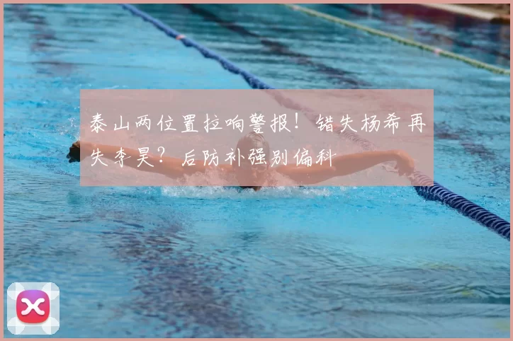 泰山两位置拉响警报！错失杨希再失李昊？后防补强别偏科