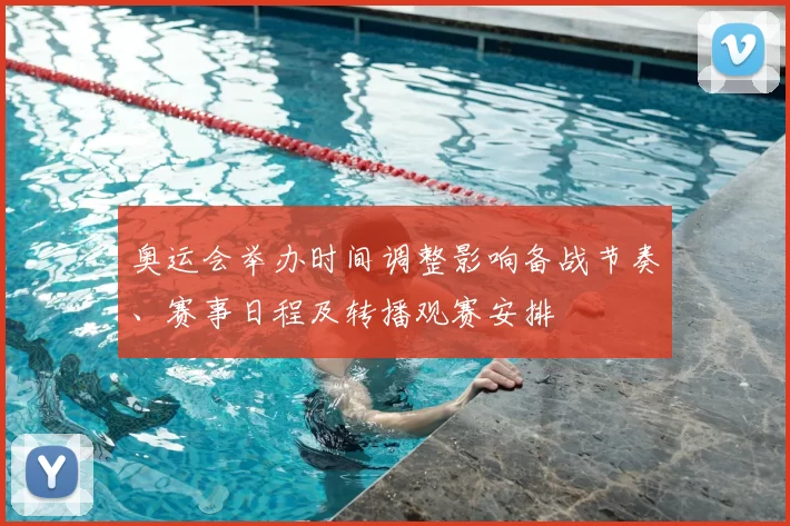 奥运会举办时间调整影响备战节奏、赛事日程及转播观赛安排