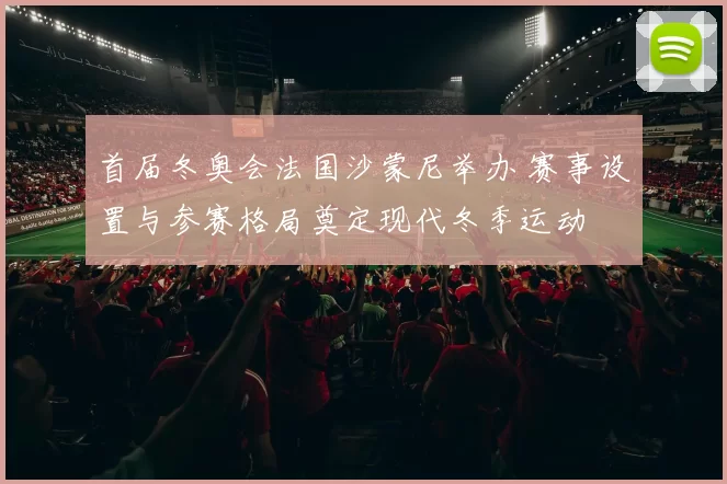 首届冬奥会法国沙蒙尼举办 赛事设置与参赛格局奠定现代冬季运动