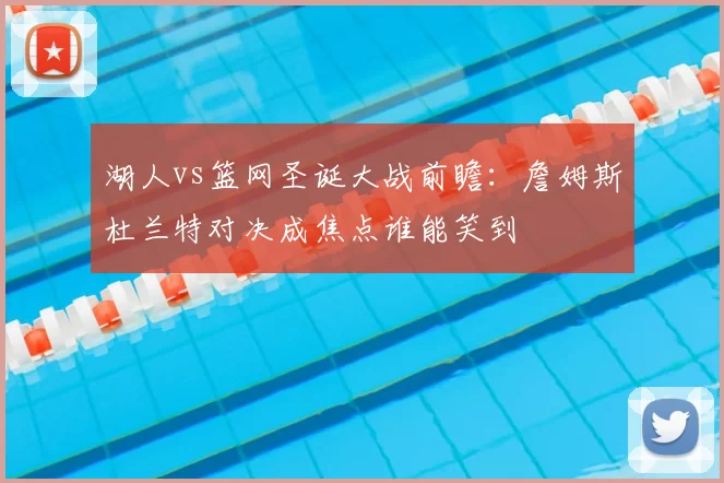 湖人vs篮网圣诞大战前瞻：詹姆斯杜兰特对决成焦点谁能笑到